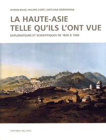 La Haute-Asie telle qu'ils l'ont vue - explorateurs et scientifiques de 1820 à 1940