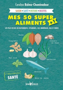 Mes 50 super aliments + 1 - les plus riches en nutriments, vitamines, sels minéraux, eau et fibres - saison, santé, histoire, recettes