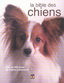 La bible des chiens - plus de 250 races de chiens à découvrir
