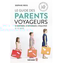 Le guide des parents voyageurs - s'inspirer, s'informer, s'équiper : 0-12 ans
