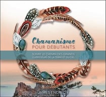 Chamanisme pour débutants - suivre le chemin des grands guérisseurs de la terre et du ciel