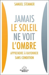Jamais le soleil ne voit l'ombre - apprendre à rayonner sans condition