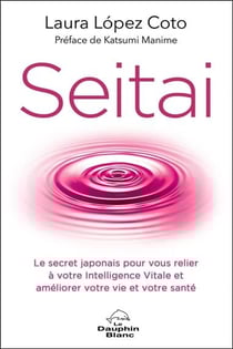 Seitai : le secret japonais pour vous relier à votre intelligence vitale et améliorer votre vie et votre santé