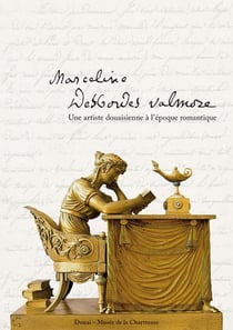 Marceline Desbordes Valmore - une artiste douaisienne à l?époque romantique