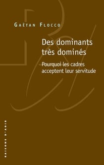 Des dominants très dominés - pourquoi les cadres acceptent leur servitude