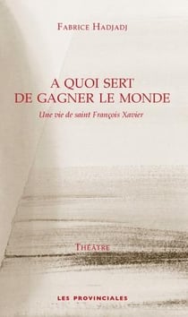 À quoi sert de gagner le monde - une vie de saint François Xavier