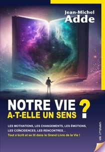 NOTRE VIE A-T-ELLE UN SENS ? : Les motivations, les changements, les émotions, les coïncidences, les rencontres...