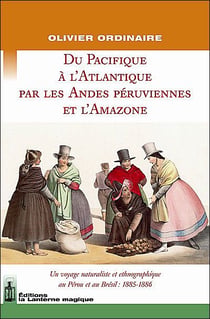 Du Pacifique à l'Atlantique par les Andes péruviennes et l'Amazone - un voyage naturaliste et ethnographique au Pérou et au Brésil : 1885-1886
