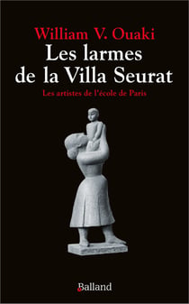 Les larmes de la Villa Seurat : Les artistes de l'école de Paris
