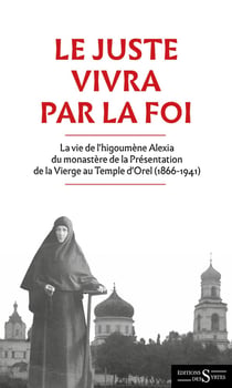 Le juste vivra par la foi : La vie de l'higoumène Alexia du monastère de la Présentation de la Vierge au Temple d'Orel (1866-1941)