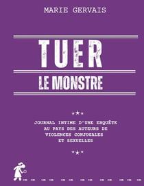 Tuer le monstre : Journal intime d'une enquête au pays des auteurs de violences conjugales et sexuelles