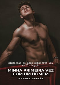 Minha Primeira Vez com um Homem : Histórias de Sexo Explicito Gay em Português