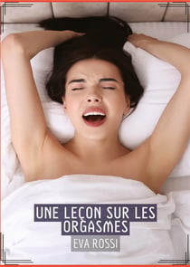 Une Leçon sur les Orgasmes : Conte Érotique Interdit de Sexe Hard Français
