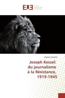 Joseph Kessel: du journalisme A la Resistance, 1919-1945