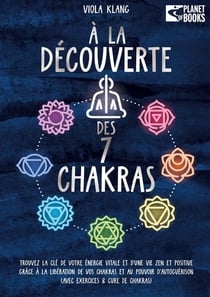 À la découverte des 7 chakras : Trouvez la clé de votre énergie vitale et d'une vie zen et positive grâce à la libération de vos chakras et au pouvoir d'autoguérison (avec exercices & cure de chakras)