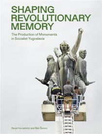 Shaping Revolutionary Memory ? The Production of Monuments in Socialist Yugoslavia