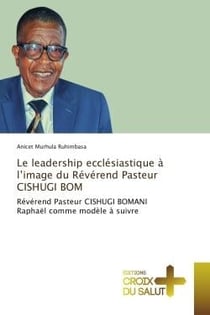 Le leadership ecclesiastique A l'image du Reverend Pasteur CISHUGI BOM : Revèrend Pasteur CISHUGI BOMANI Raphaël comme modele A suivre