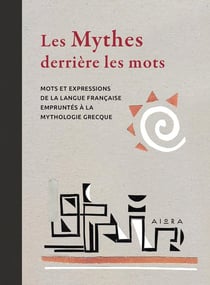 Les mythes derrière les mots : Mots et expressions de la langue française empruntés à la mythologie grecque
