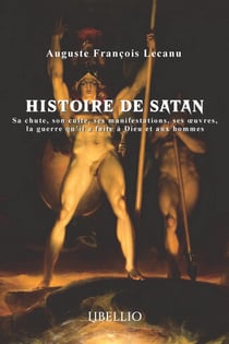 Histoire de Satan : Sa chute, son culte, ses manifestations, ses oeuvres, la guerre qu'il a faite à Dieu et aux hommes