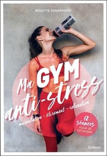 Ma gym anti-stress : musculation, étirement, relaxation - 12 séances pour se détendre