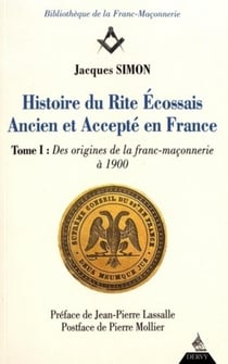 Histoire du rite écossais ancien et accepté en France - Tome 1 des origines de la franc-maçonnerie à 1900