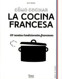 Comó cocinar la cocina francesa - 50 recetas tradicionales francesas