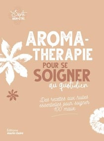 Aromathérapie pour se soigner au quotidien - des recettes aus huiles essentielles pour soigner 100 maux