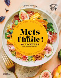 Mets de l'huile ! : 50 recettes au accords parfaits - olive, noix, lin, avocat - vertus & bonnes associations