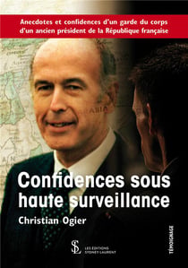 Confidences sous haute surveillance - anecdotes et confidences d'un garde du corps d'un ancien président de la république française