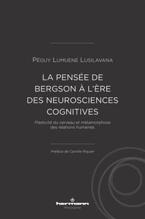 Plasticité du cerveau et métamorphose des relations humaines - la pensée de Bergson à l'ère des neurosciences cognitives