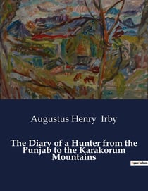 The Diary of a Hunter from the Punjab to the Karakorum Mountains : A Journey Through the Majestic Landscapes of Northern India