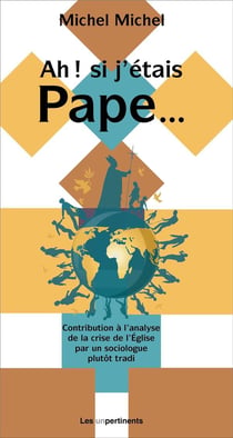 Ah ! si j'étais pape... Contributions à l'analyse de la crise de l'Église par un sociologue plutôt tradi