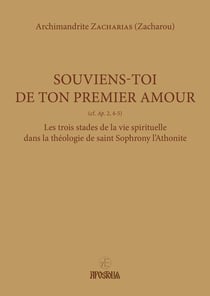Souviens-toi de ton premier amour : Les trois stades de la vie spirituelle dans la théologie de saint Sophrony l'Athonite