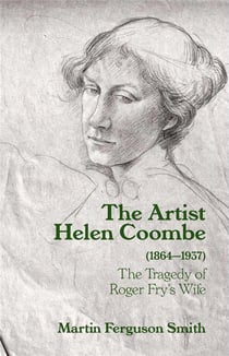 The artist helen coombe (1864 1937) : the tragedy of Roger Fry's wife