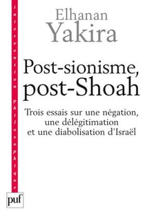 Post-sionisme, post-shoah - trois essais sur une négation, une délégitimation et une diabolisation d'Israël