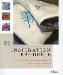 Inspiration broderie - maîtriser sa machine à broder en 15 beaux ouvrages