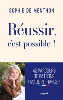 Réussir, c'est possible ! 42 parcours de patrons "Made in France"