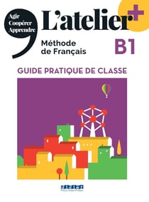 L'atelier + : méthode de français - FLE - guide pratique de classe - B1