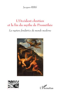 L'Occident chrétien et la fin du mythe de Prométhée - la rupture fondatrice du monde moderne