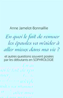 En quoi le fait de remuer les épaules va m'aider à aller mieux dans ma vie ? et autres questions souvent posées par les débutants en sophrologie