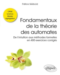 Fondamentaux de la théorie des automates - de l'intuition aux méthodes formelles en 400 exercices corrigés - CPGE, licence, master, agrégation