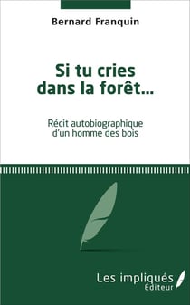 Si tu cries dans la forêt... : Récit autobigraphique d'un homme des bois