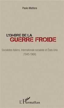 L'ombre de la Guerre Froide - socialistes italiens, internationale socialiste et Etats-Unis (1945-1966)