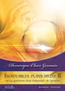 Incroyables plans divins ii - ou la guérison d'un émissaire de lumière