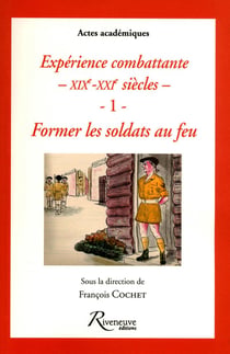 Expériences combattantes XIX-XXI siècles Tome 1 - former les soldats au feu