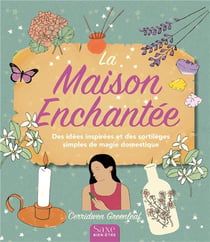La maison enchantée - des idées inspirées et des sortilèges simples de magie domestique