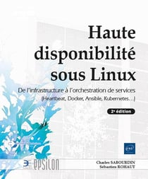 Haute disponibilité sous linux : De l'infrastructure a l'orchestration de services (heartbeat, docker, ansible, kubernetes...) (2e édition)