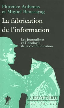 La fabrication de l'information - les journalistes et l'ideologie de la communication