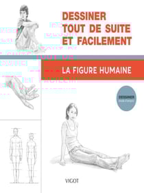Dessiner, mode d'emploi : Dessiner tout de suite et facilement : la figure humaine