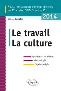 Concours commun en IEP/Sciences-Po 2014 - le travail la culture - synthèse sur les thèmes - méthodologie - annales corrigées